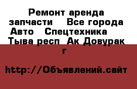 Ремонт,аренда,запчасти. - Все города Авто » Спецтехника   . Тыва респ.,Ак-Довурак г.